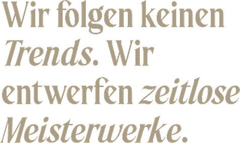 Schriftzug: Wir folgen keinen Trends. Wir entwerfen zeitlose Meisterwerke.
